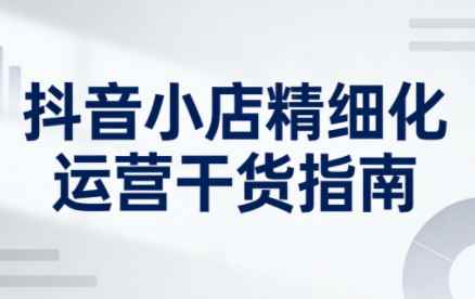 无缺·抖音店铺精细化运营干货指南新版