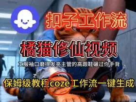 Coze扣子工作流一键生成橘猫修仙视频，保姆级搭建教程