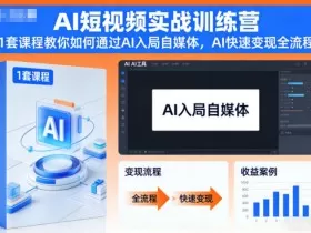 AI短视频实战训练营，1套课程教你如何通过AI入局自媒体，AI快速变现全流程