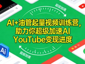 AI+油管起量视频训练营，助力你超级加速AI YouTube变现进度​
