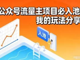公众号流量主项目必入池，我的玩法分享