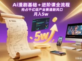 Ai漫剧基础+进阶课全流程，抢占千亿级产业赛道新风口，月入5w（更新中）