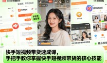快手短视频带货速成课，手把手教你掌握短视频带货的核心技能