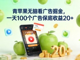 青苹果无脑看广告掘金，一天100个广告保底收益20+
