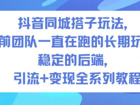 抖音同城搭子玩法，目前团队一直在跑的长期玩法，稳定的后端，引流+变现全系列教程