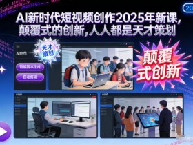 AI新时代短视频创作2025年新课，​颠覆式的创新，人人都是天才策划