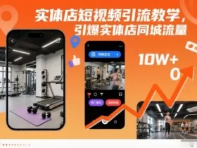 实体店短视频引流教学，引爆实体店同城流量