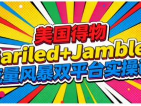 美国得物Gariled+Jamble流量风暴双平台实操课，两大美国热门平台全流程运营