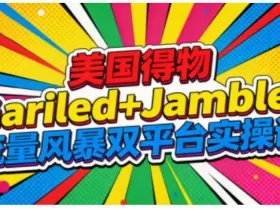 美国得物Gariled+Jamble流量风暴双平台实操课，两大美国热门平台全流程运营