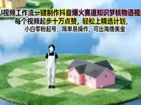 AI视频工作流一键制作抖音爆火赛道知识梦核物语视频，每个视频起步10W点赞，轻松上精选计划