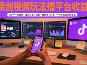 原创视频玩法撸平台收益，3分钟一条原创，适合头条+百家+视频号+抖音，一个作品吃多份收益