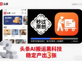 头条AI搬运黑科技，秒过原创，无需任何复杂指令，每天仅需半小时操作，稳定产出3张【揭秘】