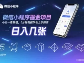 微信小程序掘金项目，日入几张，小白一看就懂，5分钟就能学会上手操作【揭秘】