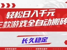 【火爆】三款游戏全自动搬砖，轻松日入1k+，长久稳定，可矩阵化操作【揭秘】