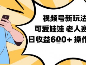 视频号新玩法，可爱娃娃视频制作教学，老人赛道，日收益6张+操作简单