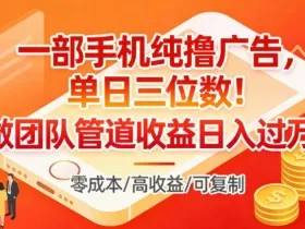 一部手机纯撸广告，单日三位数，做团队管道收益日入过1W