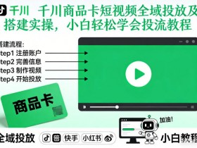 千川商品卡短视频全域投放及搭建实操，小白轻松学会投流教程