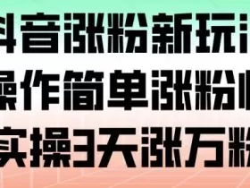 抖音涨粉新玩法，操作简单涨粉快，实操3天涨万粉