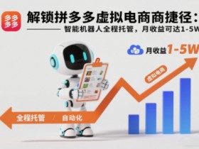 解锁拼多多虚拟电商捷径：智能机器人全程托管，月收益可达1-5W【揭秘】
