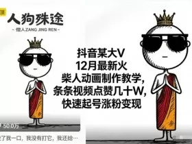 抖音某大V12月最新火柴人动画制作教学，条条视频点赞几十W，快速起号涨粉变现