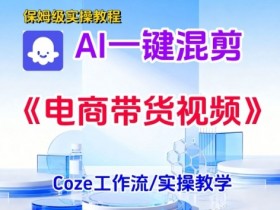 一键生成《电商带货混剪》短视频，实操搭建教学课，通俗易懂，包教包会