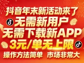 抖音年末新活动来了，无需新用户，无需下载新APP，3米每单无上限，操作方法简单，市场非常大