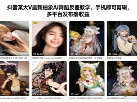 抖音某大V最新抽象AI舞蹈反差教学，手机即可剪辑，多平台发布撸收益