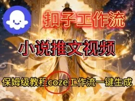 Coze扣子智能体工作流一键生成小说推文视频，保姆级搭建教学