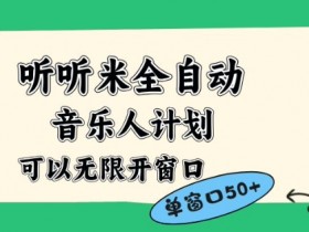 听听米全自动音乐人计划，一个白名单可以多开账号，矩阵操作，无需人工，到窗口50+【揭秘】
