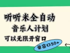 听听米全自动音乐人计划，一个白名单可以多开账号，矩阵操作，无需人工，到窗口50+【揭秘】