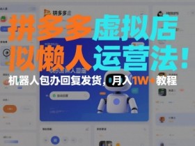 拼多多虚拟店懒人运营法:机器人包办回复发货,月入1W+教程