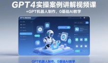 GPT4实操案例讲解视频课+GPT机器人制作，0基础AI教学