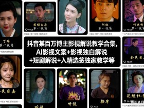 抖音某百万博主影视解说教学合集，AI影视文案+影视独白解说+短剧解说+入精选签独家教学等