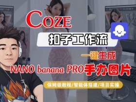 Coze扣子智能体工作流一键生成“nano_banana2-手办图片”，全流程保姆级教学