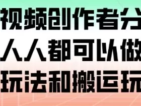 腾讯视频创作者分成计划，人人都可以做（附混剪玩法和搬运玩法）