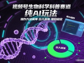 视频号生物科学科普赛道,纯AI玩法,操作方法简单,日入多张,项目稳定