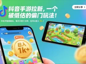 抖音手游拉新，一个被低估的偏门玩法！手机平板都能玩，每天只需十分钟，也可以收入1k+【揭秘】
