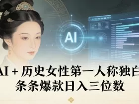 AI+历史女性第一人称独白，条条爆款日入三位数