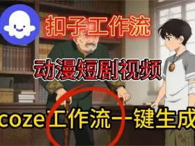 Coze扣子智能体工作流一键生成动漫短剧视频，保姆级搭建教学