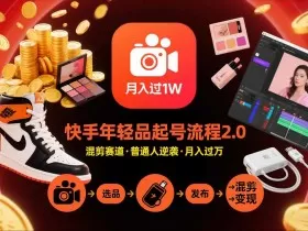 快手短视频带货年轻品起号流程2.0，快手年轻品混剪赛道，普通人也能月入过1W