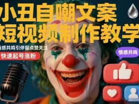 小丑自嘲文案短视频制作教学，情感共鸣引停留点赞关注，快速起号涨粉