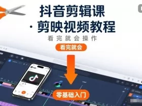 抖音剪辑课，剪映视频教程，看完就会操作