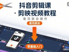 抖音剪辑课,剪映视频教程,看完就会操作
