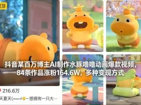 抖音某百万博主AI制作水豚噜噜动画爆款视频，84条作品涨粉164.6W，多种变现方式
