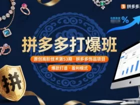拼多多打爆班原创高阶技术第53期，拼多多饰品项目