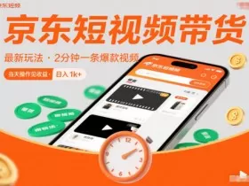 京东短视频带货最新玩法，2分钟一条爆款视频，0粉丝，0保证金，当天操作见收益，日入1k+【揭秘】