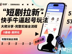 短剧拉新快手大佬分享快手牛逼起号玩法完整实操全流程