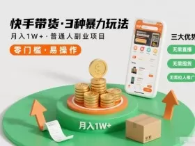 快手带货3种暴力玩法，月入1W+，无需直播、无需囤货、无需拉人推广，适合普通人副业项目