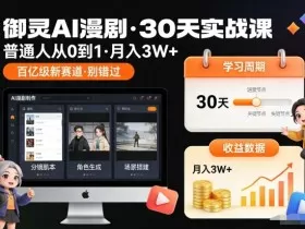 御灵AI漫剧30天实战课，普通人从0到1，月入3W+，别错过这个百亿级新赛（更新中）