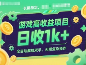 游戏高收益项目，长期稳定，日收1k+，全自动解放双手，无需复杂操作【揭秘】